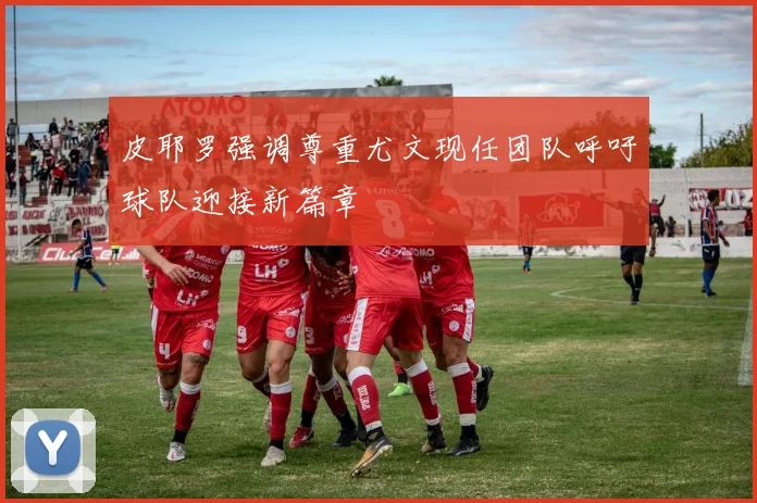 皮耶罗强调尊重尤文现任团队呼吁球队迎接新篇章