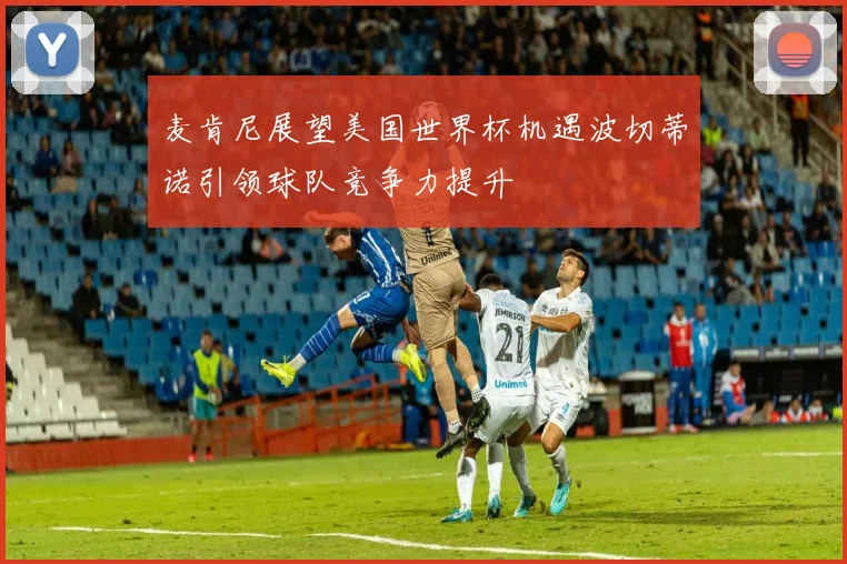 麦肯尼展望美国世界杯机遇波切蒂诺引领球队竞争力提升