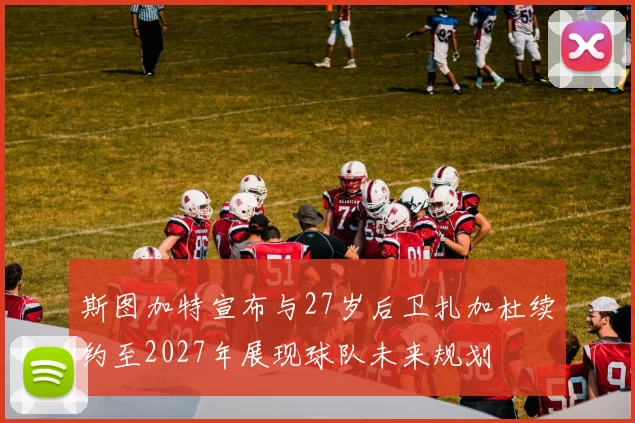斯图加特宣布与27岁后卫扎加杜续约至2027年展现球队未来规划