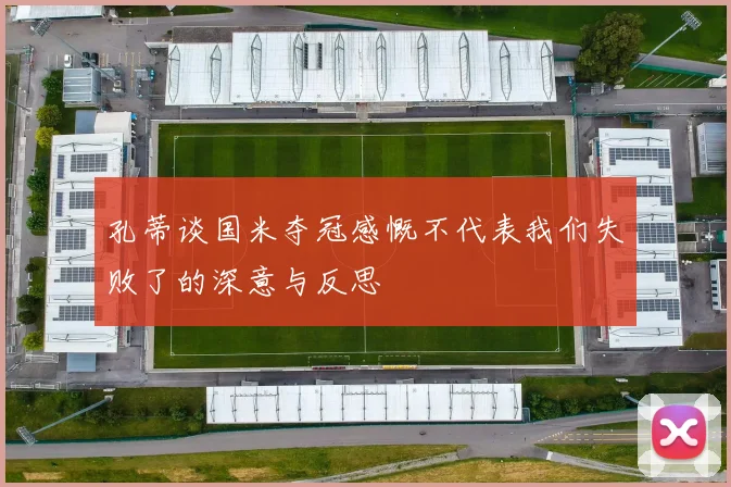 孔蒂谈国米夺冠感慨不代表我们失败了的深意与反思