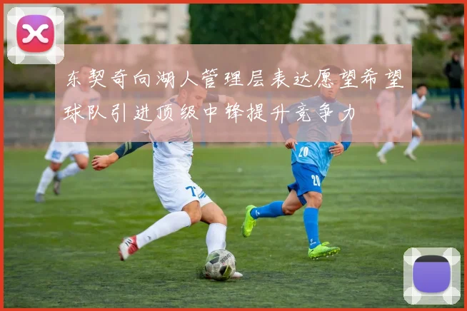 东契奇向湖人管理层表达愿望希望球队引进顶级中锋提升竞争力